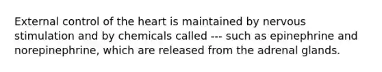 External control of <a href='https://www.questionai.com/knowledge/kya8ocqc6o-the-heart' class='anchor-knowledge'>the heart</a> is maintained by nervous stimulation and by chemicals called --- such as epinephrine and norepinephrine, which are released from the adrenal glands.