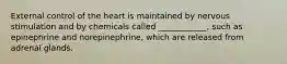 External control of the heart is maintained by nervous stimulation and by chemicals called ____________, such as epinephrine and norepinephrine, which are released from adrenal glands.