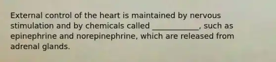 External control of the heart is maintained by nervous stimulation and by chemicals called ____________, such as epinephrine and norepinephrine, which are released from adrenal glands.