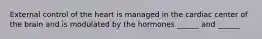 External control of the heart is managed in the cardiac center of the brain and is modulated by the hormones ______ and ______