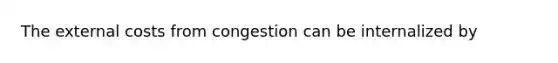 The external costs from congestion can be internalized by