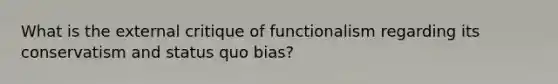 What is the external critique of functionalism regarding its conservatism and status quo bias?