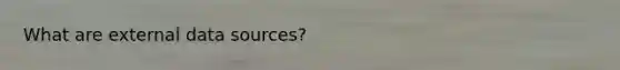 What are external data sources?