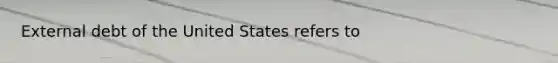 External debt of the United States refers to