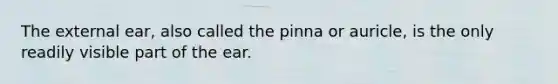 The external ear, also called the pinna or auricle, is the only readily visible part of the ear.