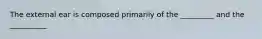 The external ear is composed primarily of the _________ and the __________