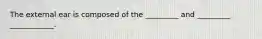 The external ear is composed of the _________ and _________ ____________.