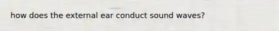 how does the external ear conduct sound waves?