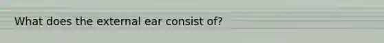 What does the external ear consist of?