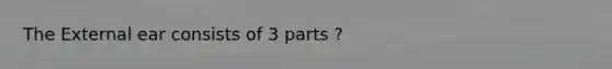 The External ear consists of 3 parts ?