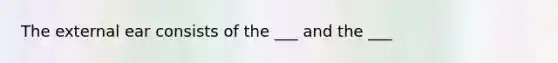 The external ear consists of the ___ and the ___