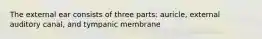 The external ear consists of three parts: auricle, external auditory canal, and tympanic membrane