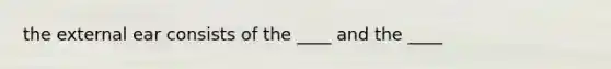 the external ear consists of the ____ and the ____