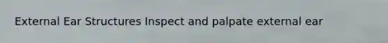 External Ear Structures Inspect and palpate external ear