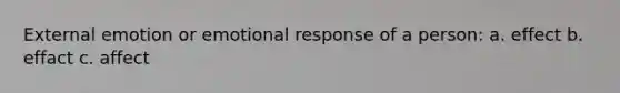 External emotion or emotional response of a person: a. effect b. effact c. affect