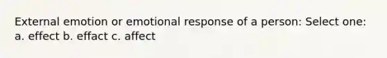 External emotion or emotional response of a person: Select one: a. effect b. effact c. affect