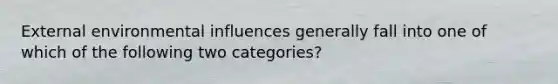 External environmental influences generally fall into one of which of the following two categories?