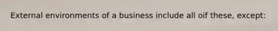 External environments of a business include all oif these, except: