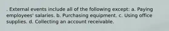 . External events include all of the following except: a. Paying employees' salaries. b. Purchasing equipment. c. Using office supplies. d. Collecting an account receivable.