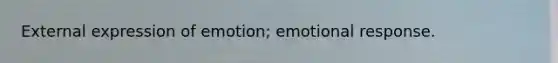 External expression of emotion; emotional response.