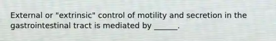 External or "extrinsic" control of motility and secretion in the gastrointestinal tract is mediated by ______.