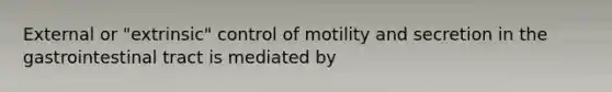 External or "extrinsic" control of motility and secretion in the gastrointestinal tract is mediated by