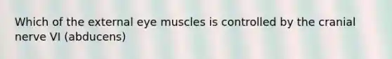 Which of the external eye muscles is controlled by the cranial nerve VI (abducens)