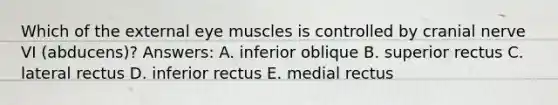 Which of the external eye muscles is controlled by cranial nerve VI (abducens)? Answers: A. inferior oblique B. superior rectus C. lateral rectus D. inferior rectus E. medial rectus