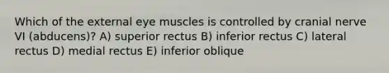 Which of the external eye muscles is controlled by cranial nerve VI (abducens)? A) superior rectus B) inferior rectus C) lateral rectus D) medial rectus E) inferior oblique