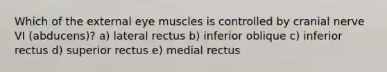 Which of the external eye muscles is controlled by cranial nerve VI (abducens)? a) lateral rectus b) inferior oblique c) inferior rectus d) superior rectus e) medial rectus