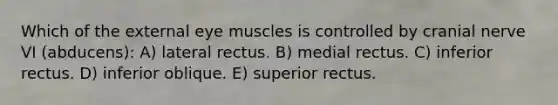 Which of the external eye muscles is controlled by cranial nerve VI (abducens): A) lateral rectus. B) medial rectus. C) inferior rectus. D) inferior oblique. E) superior rectus.