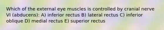 Which of the external eye muscles is controlled by cranial nerve VI (abducens): A) inferior rectus B) lateral rectus C) inferior oblique D) medial rectus E) superior rectus