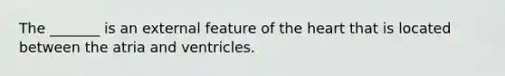 The _______ is an external feature of the heart that is located between the atria and ventricles.