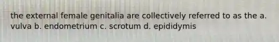 the external female genitalia are collectively referred to as the a. vulva b. endometrium c. scrotum d. epididymis