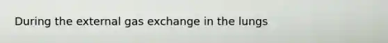 During the external gas exchange in the lungs