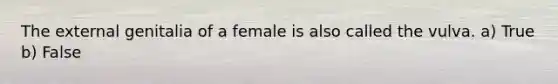 The external genitalia of a female is also called the vulva. a) True b) False