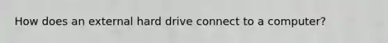 How does an external hard drive connect to a computer?