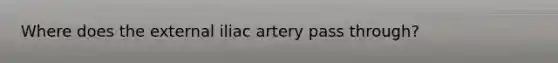 Where does the external iliac artery pass through?