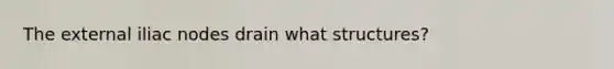 The external iliac nodes drain what structures?