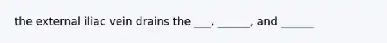 the external iliac vein drains the ___, ______, and ______