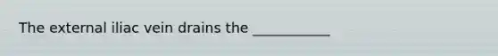 The external iliac vein drains the ___________