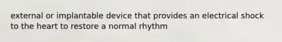 external or implantable device that provides an electrical shock to the heart to restore a normal rhythm