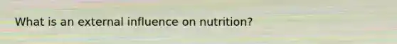 What is an external influence on nutrition?​