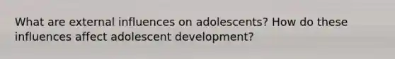 What are external influences on adolescents? How do these influences affect adolescent development?