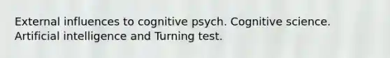 External influences to cognitive psych. Cognitive science. Artificial intelligence and Turning test.