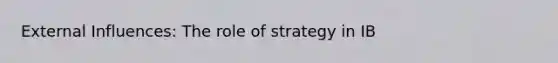 External Influences: The role of strategy in IB