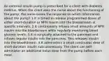 An external insulin pump is prescribed for a client with diabetes mellitus. When the client asks the nurse about the functioning of the pump, the nurse bases the response on which information about the pump? 1.It is timed to release programmed doses of either short-duration or NPH insulin into the bloodstream at specific intervals. 2.It continuously infuses small amounts of NPH insulin into the bloodstream while regularly monitoring blood glucose levels. 3.It is surgically attached to the pancreas and infuses regular insulin into the pancreas. This releases insulin into the bloodstream. 4.It administers a small continuous dose of short-duration insulin subcutaneously. The client can self-administer an additional bolus dose from the pump before each meal.