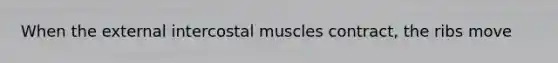 When the external intercostal muscles contract, the ribs move