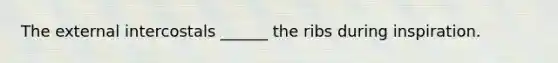 The external intercostals ______ the ribs during inspiration.