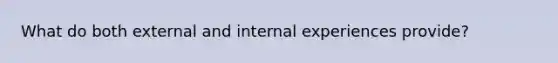 What do both external and internal experiences provide?